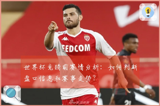 世界杯竞猜前赛情分析：如何判断盘口信息和赛事走势？