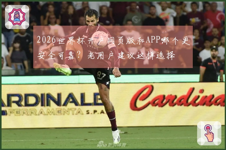 2026世界杯开户网页版和APP哪个更安全可靠？老用户建议这样选择