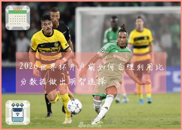 2026世界杯开户前如何合理利用比分数据做出明智选择