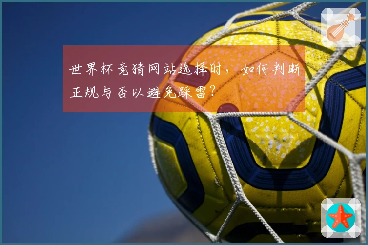 世界杯竞猜网站选择时，如何判断正规与否以避免踩雷？