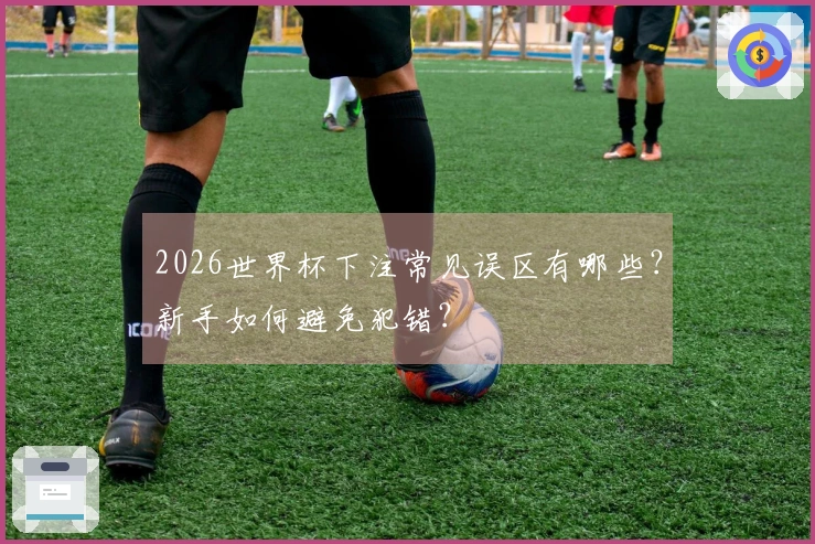 2026世界杯下注常见误区有哪些？新手如何避免犯错？