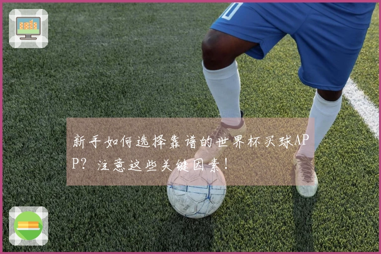 新手如何选择靠谱的世界杯买球APP？注意这些关键因素！