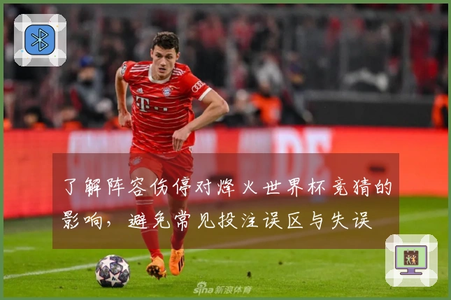 了解阵容伤停对烽火世界杯竞猜的影响，避免常见投注误区与失误