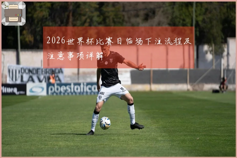 2026世界杯比赛日临场下注流程及注意事项详解